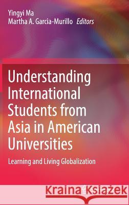 Understanding International Students from Asia in American Universities: Learning and Living Globalization Ma, Yingyi 9783319603926 Springer