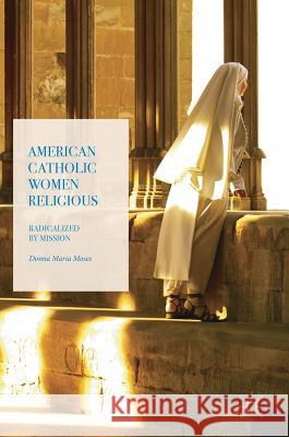 American Catholic Women Religious: Radicalized by Mission Moses, Donna Maria 9783319604640 Palgrave MacMillan