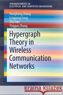 Hypergraph Theory in Wireless Communication Networks Hongliang Zhang Lingyang Song Zhu Han 9783319604671 Springer