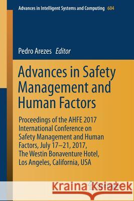 Advances in Safety Management and Human Factors: Proceedings of the Ahfe 2017 International Conference on Safety Management and Human Factors, July 17 Arezes, Pedro 9783319605241 Springer