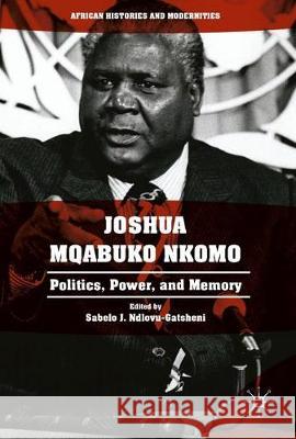 Joshua Mqabuko Nkomo of Zimbabwe: Politics, Power, and Memory Ndlovu-Gatsheni, Sabelo J. 9783319605548 Palgrave MacMillan