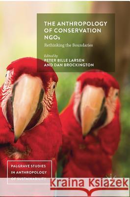 The Anthropology of Conservation Ngos: Rethinking the Boundaries Larsen, Peter Bille 9783319605784