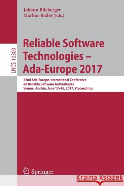 Reliable Software Technologies - Ada-Europe 2017: 22nd Ada-Europe International Conference on Reliable Software Technologies, Vienna, Austria, June 12 Blieberger, Johann 9783319605876