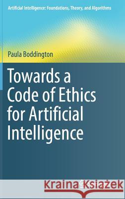 Towards a Code of Ethics for Artificial Intelligence Paula Boddington 9783319606477