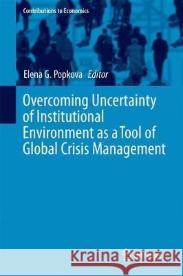 Overcoming Uncertainty of Institutional Environment as a Tool of Global Crisis Management Elena Popkova 9783319606958