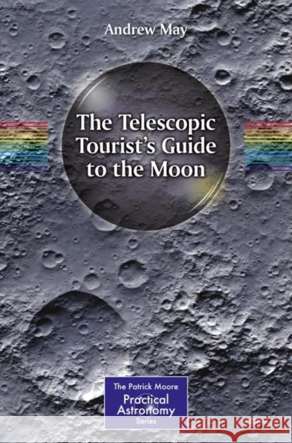 The Telescopic Tourist's Guide to the Moon Andrew May 9783319607405 Springer