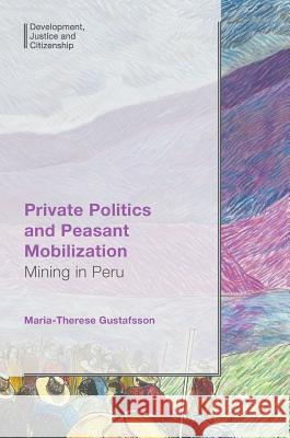 Private Politics and Peasant Mobilization: Mining in Peru Gustafsson, Maria-Therese 9783319607559 Palgrave MacMillan