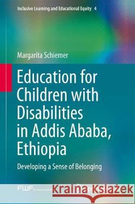 Education for Children with Disabilities in Addis Ababa, Ethiopia: Developing a Sense of Belonging Schiemer, Margarita 9783319607672 Springer