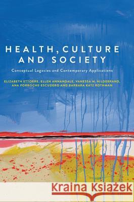 Health, Culture and Society: Conceptual Legacies and Contemporary Applications Ettorre, Elizabeth 9783319607856 Palgrave MacMillan