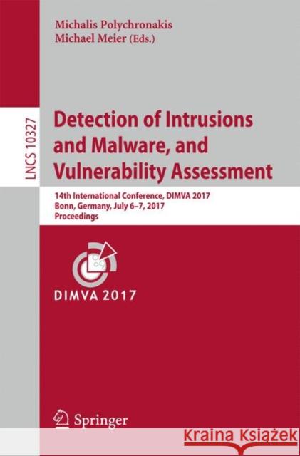 Detection of Intrusions and Malware, and Vulnerability Assessment: 14th International Conference, Dimva 2017, Bonn, Germany, July 6-7, 2017, Proceedin Polychronakis, Michalis 9783319608754 Springer