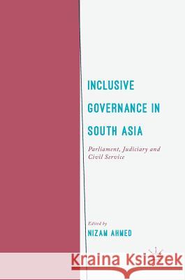 Inclusive Governance in South Asia: Parliament, Judiciary and Civil Service Ahmed, Nizam 9783319609034