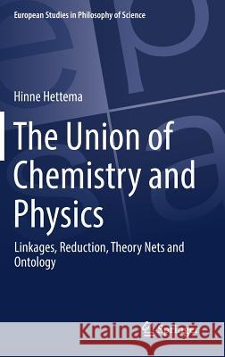 The Union of Chemistry and Physics: Linkages, Reduction, Theory Nets and Ontology Hettema, Hinne 9783319609096 Springer