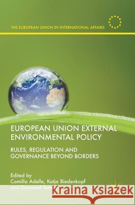 European Union External Environmental Policy: Rules, Regulation and Governance Beyond Borders Adelle, Camilla 9783319609300 Palgrave MacMillan
