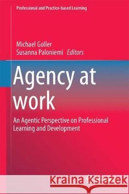 Agency at Work: An Agentic Perspective on Professional Learning and Development Goller, Michael 9783319609423 Springer