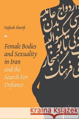 Female Bodies and Sexuality in Iran and the Search for Defiance Nafiseh Sharifi 9783319609751 Palgrave MacMillan