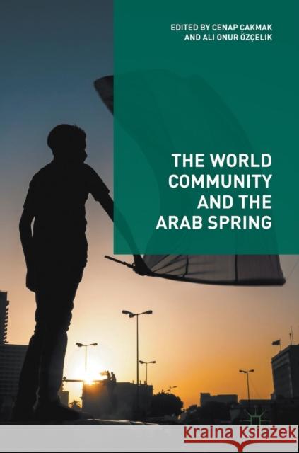 The World Community and the Arab Spring Cenap Cakmak Ali Onur Ozcelik 9783319609843 Palgrave MacMillan