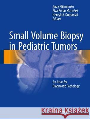 Small Volume Biopsy in Pediatric Tumors: An Atlas for Diagnostic Pathology Klijanienko, Jerzy 9783319610269 Springer