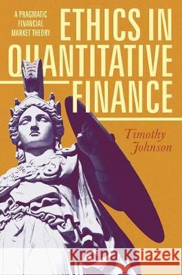 Ethics in Quantitative Finance: A Pragmatic Financial Market Theory Johnson, Timothy 9783319610382