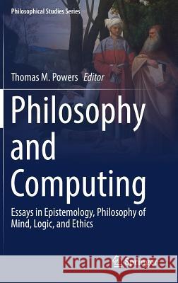 Philosophy and Computing: Essays in Epistemology, Philosophy of Mind, Logic, and Ethics Powers, Thomas M. 9783319610429