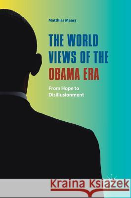 The World Views of the Obama Era: From Hope to Disillusionment Maass, Matthias 9783319610757 Palgrave MacMillan