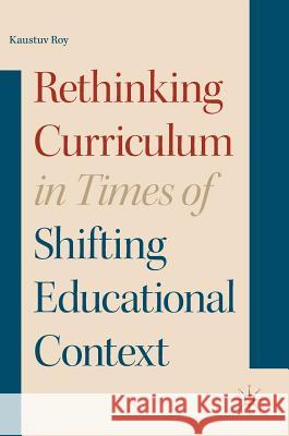 Rethinking Curriculum in Times of Shifting Educational Context Kaustuv Roy 9783319611051 Palgrave MacMillan