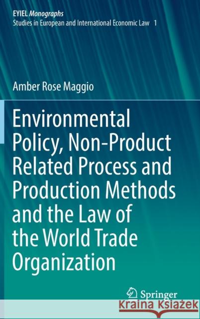 Environmental Policy, Non-Product Related Process and Production Methods and the Law of the World Trade Organization Amber Rose Maggio 9783319611549 Springer