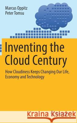 Inventing the Cloud Century: How Cloudiness Keeps Changing Our Life, Economy and Technology Oppitz, Marcus 9783319611600 Springer