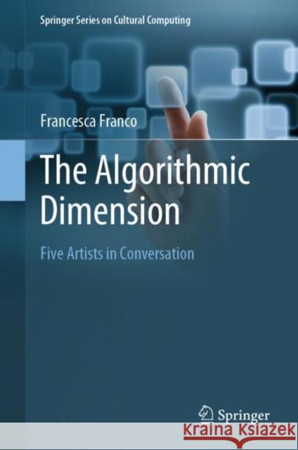 The Algorithmic Dimension: Five Artists in Conversation Franco, Francesca 9783319611662 Springer