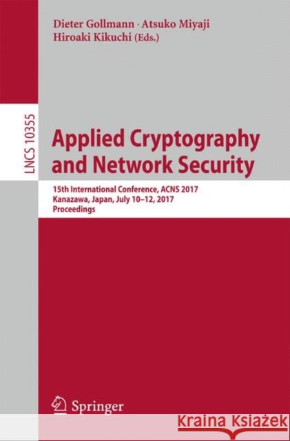 Applied Cryptography and Network Security: 15th International Conference, Acns 2017, Kanazawa, Japan, July 10-12, 2017, Proceedings Gollmann, Dieter 9783319612034 Springer