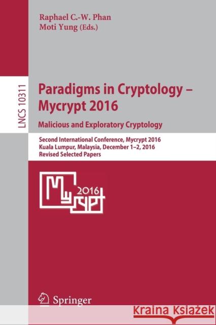 Paradigms in Cryptology - Mycrypt 2016. Malicious and Exploratory Cryptology: Second International Conference, Mycrypt 2016, Kuala Lumpur, Malaysia, D Phan, Raphaël C. -W 9783319612720 Springer