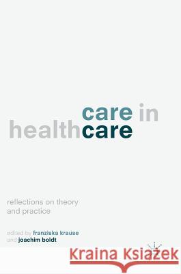 Care in Healthcare: Reflections on Theory and Practice Krause, Franziska 9783319612904 Palgrave MacMillan
