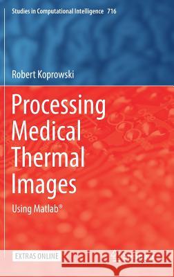 Processing Medical Thermal Images: Using Matlab(r) Koprowski, Robert 9783319613390 Springer