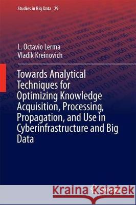 Towards Analytical Techniques for Optimizing Knowledge Acquisition, Processing, Propagation, and Use in Cyberinfrastructure and Big Data L. Octavio Lerma Vladik Kreinovich 9783319613482 Springer