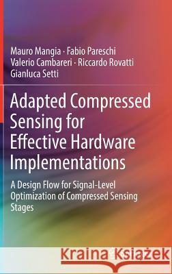 Adapted Compressed Sensing for Effective Hardware Implementations: A Design Flow for Signal-Level Optimization of Compressed Sensing Stages Mangia, Mauro 9783319613727