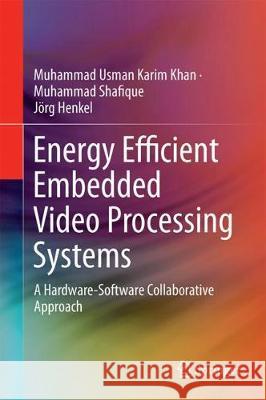 Energy Efficient Embedded Video Processing Systems: A Hardware-Software Collaborative Approach Khan, Muhammad Usman Karim 9783319614540 Springer