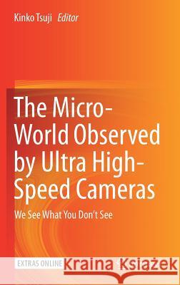The Micro-World Observed by Ultra High-Speed Cameras: We See What You Don't See Tsuji, Kinko 9783319614908 Springer