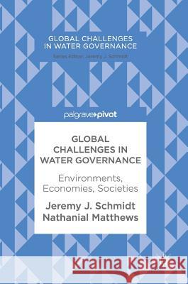 Global Challenges in Water Governance: Environments, Economies, Societies J. Schmidt, Jeremy 9783319615028 Palgrave MacMillan