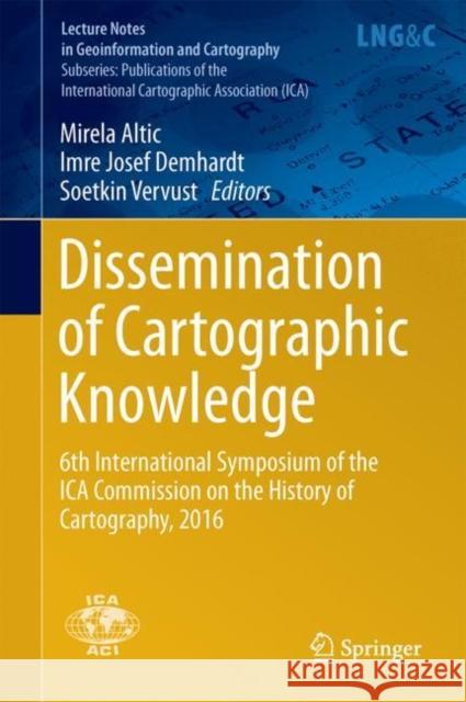Dissemination of Cartographic Knowledge: 6th International Symposium of the Ica Commission on the History of Cartography, 2016 Altic, Mirela 9783319615141 Springer