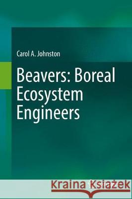 Beavers: Boreal Ecosystem Engineers Johnston, Carol A. 9783319615325