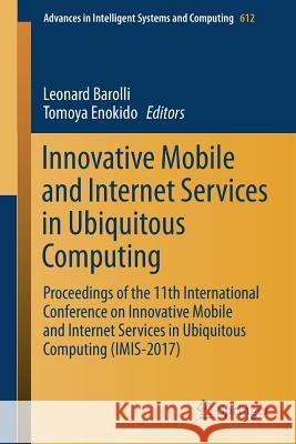 Innovative Mobile and Internet Services in Ubiquitous Computing: Proceedings of the 11th International Conference on Innovative Mobile and Internet Se Barolli, Leonard 9783319615417 Springer