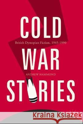 Cold War Stories: British Dystopian Fiction, 1945-1990 Hammond, Andrew 9783319615479 Palgrave MacMillan