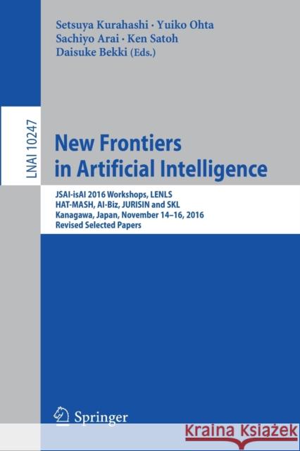 New Frontiers in Artificial Intelligence: Jsai-Isai 2016 Workshops, Lenls, Hat-Mash, Ai-Biz, Jurisin and Skl, Kanagawa, Japan, November 14-16, 2016, R Kurahashi, Setsuya 9783319615714 Springer