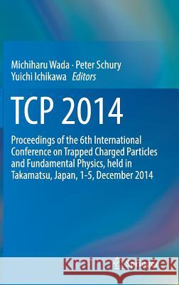 TCP 2014: Proceedings of the 6th International Conference on Trapped Charged Particles and Fundamental Physics, Held in Takamats Wada, Michiharu 9783319615868