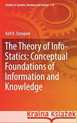 The Theory of Info-Statics: Conceptual Foundations of Information and Knowledge Kofi K. Dompere 9783319616384 Springer