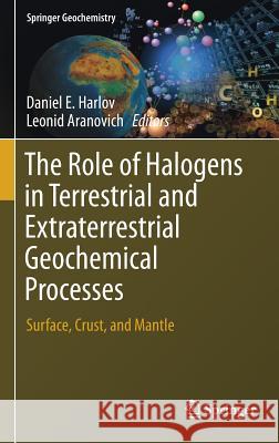 The Role of Halogens in Terrestrial and Extraterrestrial Geochemical Processes: Surface, Crust, and Mantle Harlov, Daniel E. 9783319616650 Springer