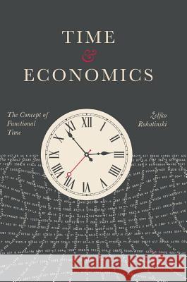 Time and Economics: The Concept of Functional Time Rohatinski, Zeljko 9783319617046 Palgrave MacMillan