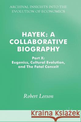 Hayek: A Collaborative Biography: Part X: Eugenics, Cultural Evolution, and the Fatal Conceit Leeson, Robert 9783319617138