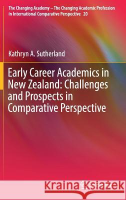 Early Career Academics in New Zealand: Challenges and Prospects in Comparative Perspective Kathryn A. Sutherland 9783319618296