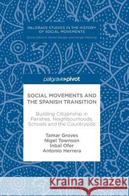 Social Movements and the Spanish Transition: Building Citizenship in Parishes, Neighbourhoods, Schools and the Countryside Groves, Tamar 9783319618357 Palgrave MacMillan