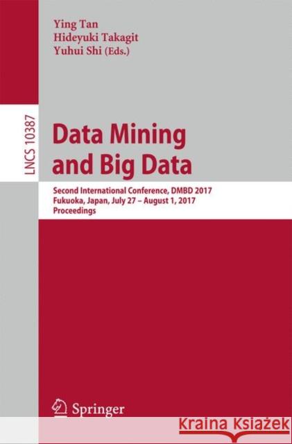 Data Mining and Big Data: Second International Conference, Dmbd 2017, Fukuoka, Japan, July 27 - August 1, 2017, Proceedings Tan, Ying 9783319618449